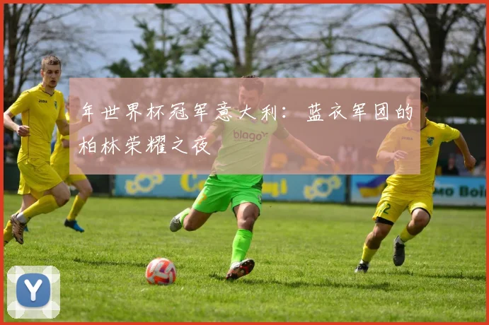 年世界杯冠军意大利：蓝衣军团的柏林荣耀之夜