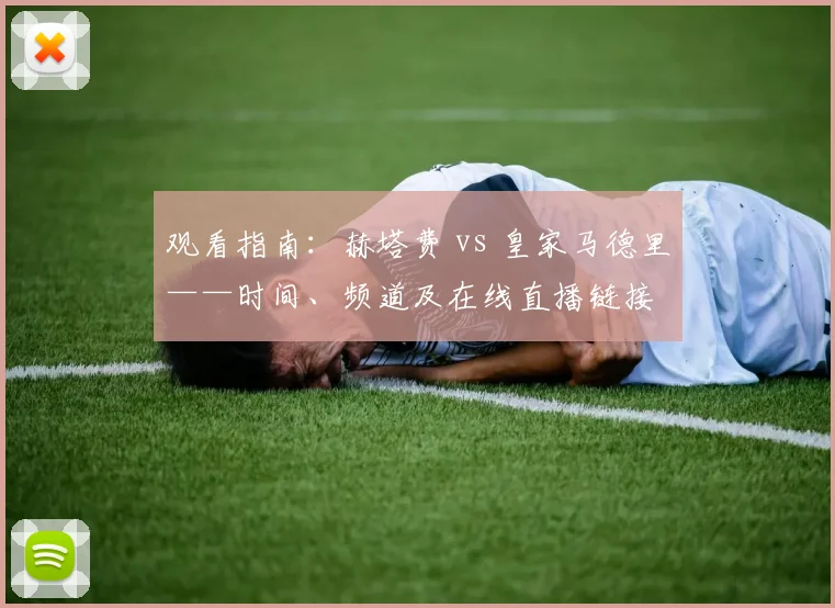 观看指南：赫塔费 vs 皇家马德里——时间、频道及在线直播链接