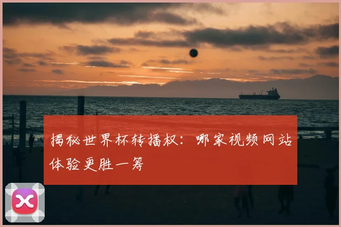 揭秘世界杯转播权：哪家视频网站体验更胜一筹