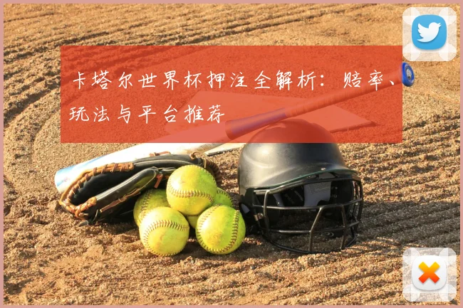 卡塔尔世界杯押注全解析：赔率、玩法与平台推荐
