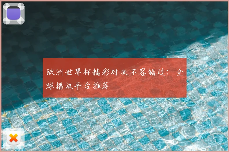 欧洲世界杯精彩对决不容错过:全球播放平台推荐
