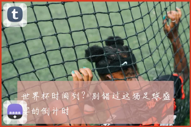 世界杯时间到？别错过这场足球盛宴的倒计时