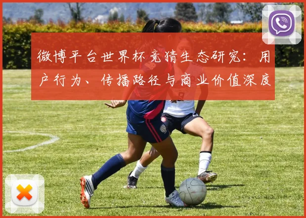 微博平台世界杯竞猜生态研究:用户行为、传播路径与商业价值深度洞察