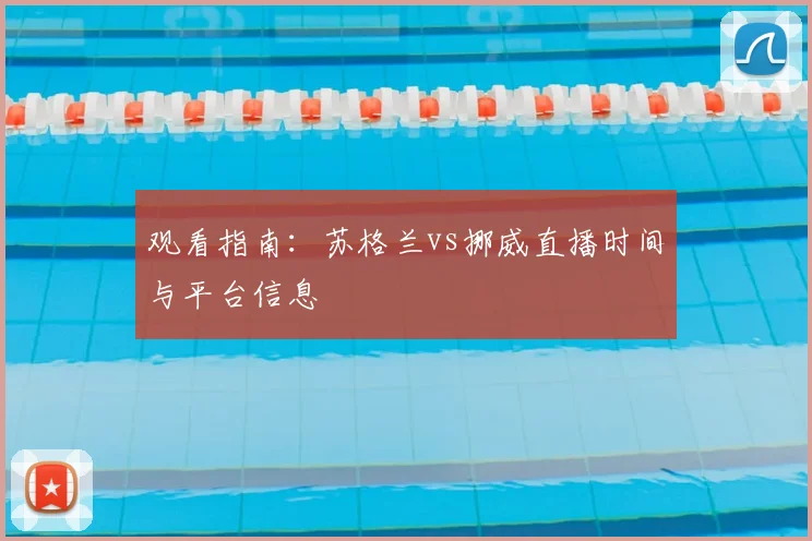 观看指南：苏格兰vs挪威直播时间与平台信息