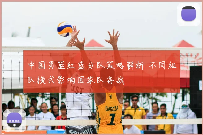 中国男篮红蓝分队策略解析 不同组队模式影响国家队备战