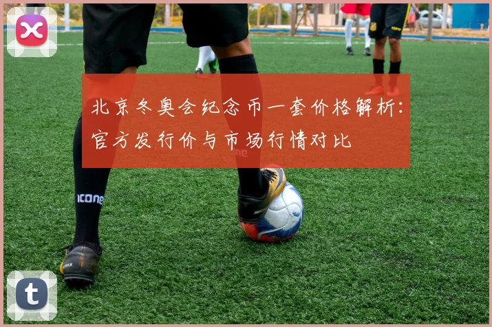 北京冬奥会纪念币一套价格解析：官方发行价与市场行情对比