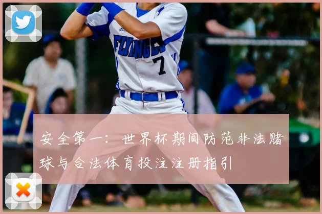 安全第一：世界杯期间防范非法赌球与合法体育投注注册指引