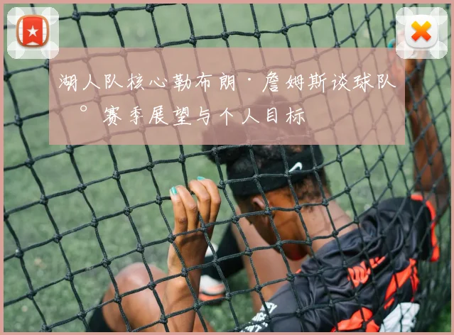 湖人队核心勒布朗·詹姆斯谈球队新赛季展望与个人目标